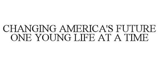 CHANGING AMERICA'S FUTURE ONE YOUNG LIFE AT A TIME