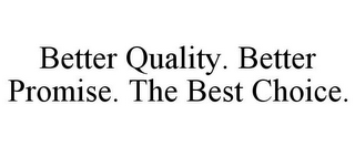 BETTER QUALITY. BETTER PROMISE. THE BEST CHOICE.