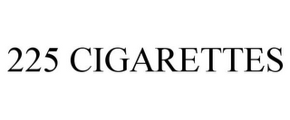 225 CIGARETTES
