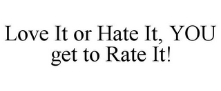 LOVE IT OR HATE IT, YOU GET TO RATE IT!