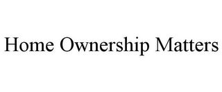 HOME OWNERSHIP MATTERS