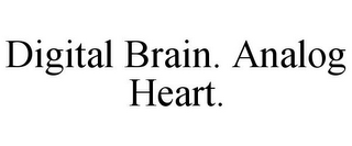 DIGITAL BRAIN. ANALOG HEART.