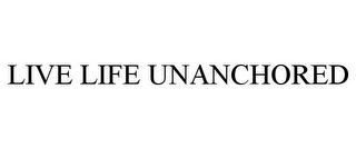LIVE LIFE UNANCHORED