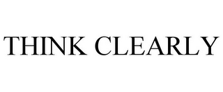THINK CLEARLY