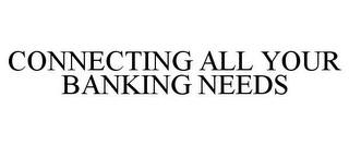 CONNECTING ALL YOUR BANKING NEEDS
