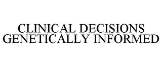 CLINICAL DECISIONS GENETICALLY INFORMED