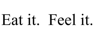 EAT IT. FEEL IT.