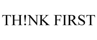 TH!NK FIRST