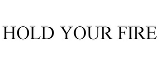 HOLD YOUR FIRE