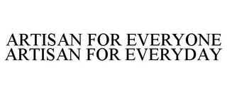 ARTISAN FOR EVERYONE ARTISAN FOR EVERYDAY