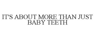 IT'S ABOUT MORE THAN JUST BABY TEETH