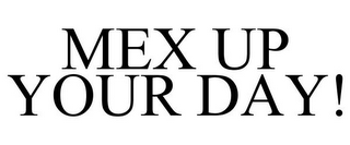 MEX UP YOUR DAY!
