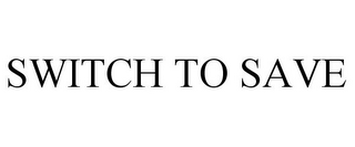 SWITCH TO SAVE