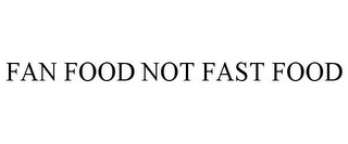 FAN FOOD NOT FAST FOOD