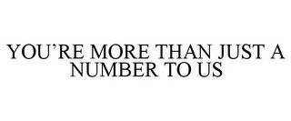 YOU'RE MORE THAN JUST A NUMBER TO US