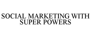 SOCIAL MARKETING WITH SUPER POWERS