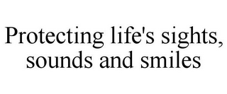 PROTECTING LIFE'S SIGHTS, SOUNDS AND SMILES