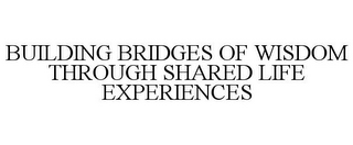 BUILDING BRIDGES OF WISDOM THROUGH SHARED LIFE EXPERIENCES