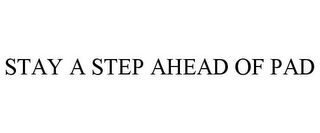 STAY A STEP AHEAD OF PAD