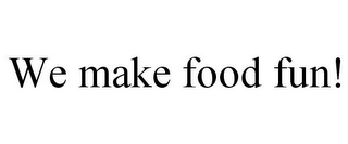 WE MAKE FOOD FUN!