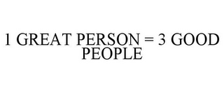 1 GREAT PERSON = 3 GOOD PEOPLE