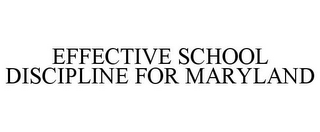 EFFECTIVE SCHOOL DISCIPLINE FOR MARYLAND