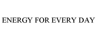 ENERGY FOR EVERY DAY