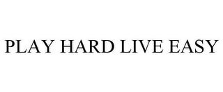 PLAY HARD LIVE EASY