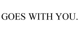 GOES WITH YOU.