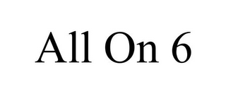 ALL ON 6