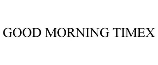 GOOD MORNING TIMEX