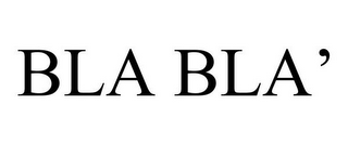 BLA BLA'