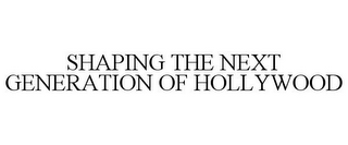 SHAPING THE NEXT GENERATION OF HOLLYWOOD