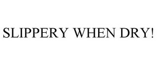 SLIPPERY WHEN DRY!
