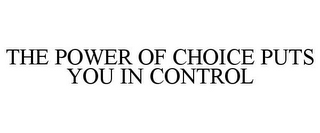 THE POWER OF CHOICE PUTS YOU IN CONTROL