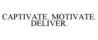 CAPTIVATE. MOTIVATE. DELIVER.