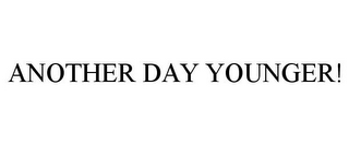 ANOTHER DAY YOUNGER!