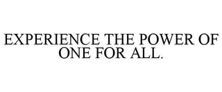 EXPERIENCE THE POWER OF ONE FOR ALL.