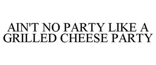 AIN'T NO PARTY LIKE A GRILLED CHEESE PARTY