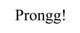 PRONGG!
