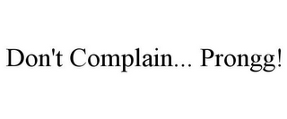 DON'T COMPLAIN... PRONGG!