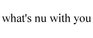 WHAT'S NU WITH YOU