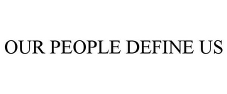 OUR PEOPLE DEFINE US