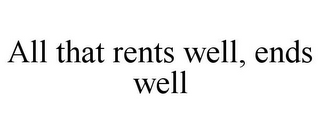 ALL THAT RENTS WELL, ENDS WELL