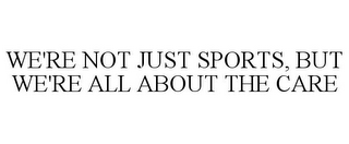WE'RE NOT JUST SPORTS, BUT WE'RE ALL ABOUT THE CARE
