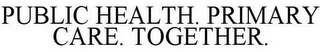 PUBLIC HEALTH. PRIMARY CARE. TOGETHER.
