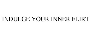 INDULGE YOUR INNER FLIRT