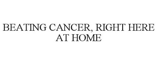 BEATING CANCER, RIGHT HERE AT HOME