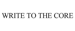 WRITE TO THE CORE
