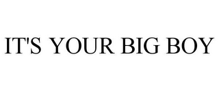 IT'S YOUR BIG BOY